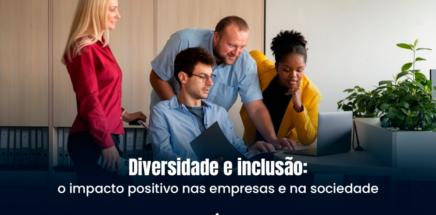 Diversidade e inclusão: o impacto positivo nas empresas e na sociedade